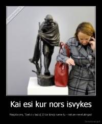 Kai esi kur nors isvykes - Pasipila sms, "Iseiks y lauką",O kai tūnoji namie tu - niekam nereikalingas!