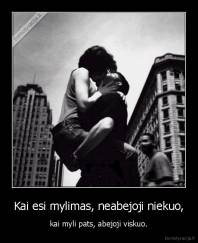 Kai esi mylimas, neabejoji niekuo, - kai myli pats, abejoji viskuo.