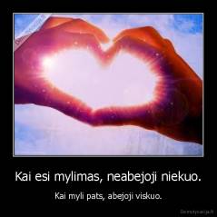 Kai esi mylimas, neabejoji niekuo. - Kai myli pats, abejoji viskuo.