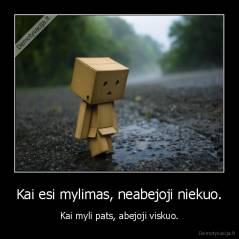 Kai esi mylimas, neabejoji niekuo. - Kai myli pats, abejoji viskuo.