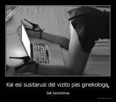 Kai esi susitarusi dėl vizito pas ginekologą, - bet karantinas