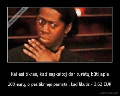 Kai esi tikras, kad sąskaitoj dar turėtų būti apie - 200 eurų, o pasitikrinęs pamatai, kad likutis - 3.62 EUR