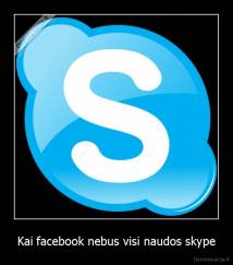 Kai facebook nebus visi naudos skype - 