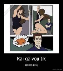 Kai galvoji tik - apie maistą