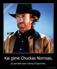 Kai gimė Chuckas Norrisas, - jis parvežė savo mamą iš ligoninės.