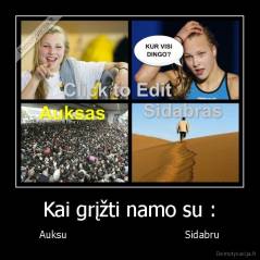 Kai grįžti namo su : - Auksu                                     Sidabru