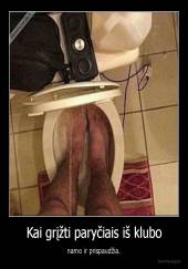 Kai grįžti paryčiais iš klubo - namo ir prispaudžia.