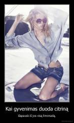 Kai gyvenimas duoda citriną - išspausk iš jos visą limonadą.