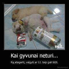 Kai gyvunai neturi... - Ką atsigerti, valgyti ar t.t. taip gali būti.