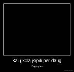 Kai į kolą įsipili per daug - Degtinytės