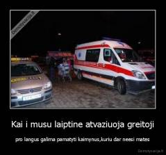 Kai i musu laiptine atvaziuoja greitoji - pro langus galima pamatyti kaimynus,kuriu dar neesi mates