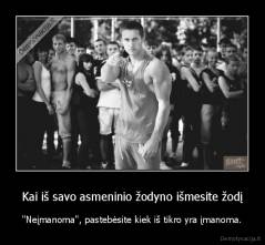 Kai iš savo asmeninio žodyno išmesite žodį - "Neįmanoma", pastebėsite kiek iš tikro yra įmanoma.