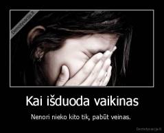 Kai išduoda vaikinas - Nenori nieko kito tik, pabūt veinas. 