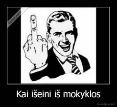 Kai išeini iš mokyklos - 