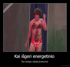 Kai išgeri energetinio  - Tau tampa viskas įmanoma 