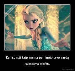 Kai išgirsti kaip mama paminėjo tavo vardą - Kalbėdama telefonu