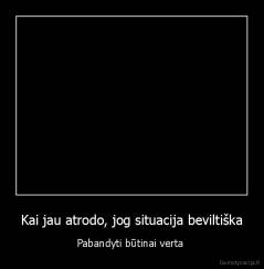 Kai jau atrodo, jog situacija beviltiška - Pabandyti būtinai verta 