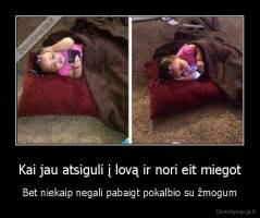 Kai jau atsiguli į lovą ir nori eit miegot - Bet niekaip negali pabaigt pokalbio su žmogum