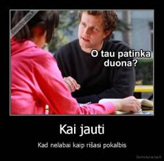 Kai jauti - Kad nelabai kaip rišasi pokalbis