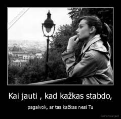 Kai jauti , kad kažkas stabdo, - pagalvok, ar tas kažkas nesi Tu
