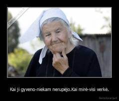 Kai ji gyveno-niekam nerupėjo.Kai mirė-visi verkė. - 