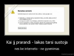 Kai jį prarandi - laikas tarsi sustoja - nes be interneto - ne gyvenimas
