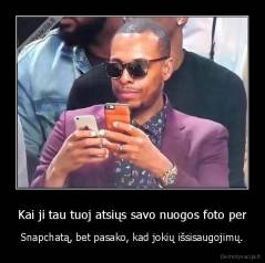 Kai ji tau tuoj atsiųs savo nuogos foto per - Snapchatą, bet pasako, kad jokių išsisaugojimų.