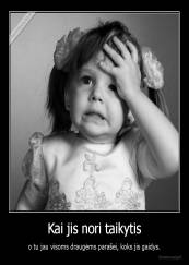 Kai jis nori taikytis - o tu jau visoms draugėms parašei, koks jis gaidys.