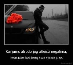 Kai jums atrodo jog atleisti negalima, - Prisiminkite kiek kartų buvo atleista jums.