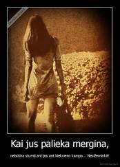 Kai jus palieka mergina, - nebūtina stumti ant jos ant kiekvieno kampo... Nesižeminkit!