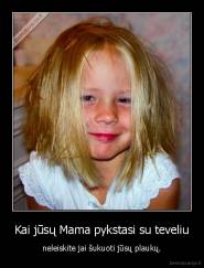 Kai jūsų Mama pykstasi su teveliu - neleiskite jai šukuoti jūsų plaukų.