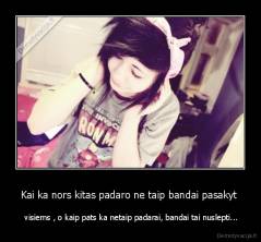 Kai ka nors kitas padaro ne taip bandai pasakyt  -  visiems , o kaip pats ka netaip padarai, bandai tai nuslepti...