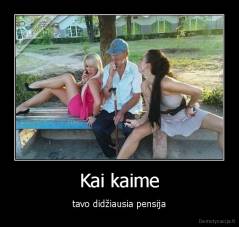 Kai kaime - tavo didžiausia pensija