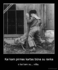 Kai kam pirmas kartas būna su ranka - o kai kam su... višta. 