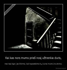 Kai kas nors mums prieš nosį užtrenkia duris, - mes taip ilgai į jas žiūrime, kad nepastebime tų, kurios mums yra atviros.