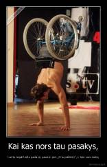 Kai kas nors tau pasakys, - kad tu negali kažko padaryti, pasakyk jam ,,O tu pažiūrėk!", ir tęsk savo darbą