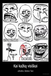 Kai kažką visiškai - užtrollini. Bottom Text