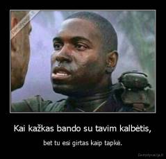 Kai kažkas bando su tavim kalbėtis, - bet tu esi girtas kaip tapkė.