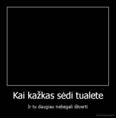 Kai kažkas sėdi tualete - Ir tu daugiau nebegali ištverti