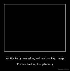 Kai kitą kartą man sakys, kad mušuosi kaip merga - Priimsiu tai kaip komplimentą