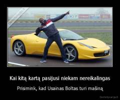 Kai kitą kartą pasijusi niekam nereikalingas - Prisimink, kad Usainas Boltas turi mašiną