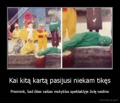 Kai kitą kartą pasijusi niekam tikęs - Prisimink, kad šitas vaikas mokyklos spektaklyje žolę vaidino