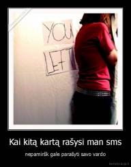 Kai kitą kartą rašysi man sms - nepamiršk gale parašyti savo vardo