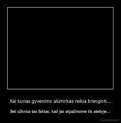 Kai kurias gyvenimo akimirkas reikia branginti... - Bet užknisa tas faktas, kad jas atpažinsime tik ateityje...