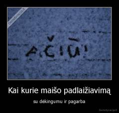 Kai kurie maišo padlaižiavimą - su dėkingumu ir pagarba