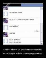 Kai kurie zmones net nesupranta keiksmazodziu  - Kai rasai anglei asshole- ji tiesiog nepazista tokio 