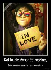 Kai kurie žmonės nežino, - kaip pasidaro gera vien juos pamačius