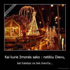 Kai kurie žmonės sako : netikiu Dievu, - bet Kalėdas vis tiek švenčia...