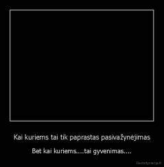 Kai kuriems tai tik paprastas pasivažynėjimas - Bet kai kuriems....tai gyvenimas....