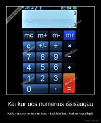 Kai kuriuos numerius išsisaugau - Kai kuriuos numerius vien tam, - kad žinočiau, į kuriuos neatsiliepti